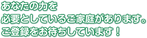 あなたの力を必要としているご家庭があります。ご登録をお待ちしています！